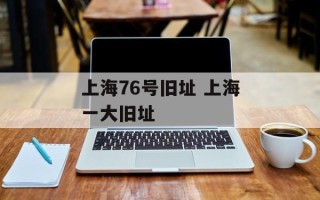 上海76号旧址 上海一大旧址