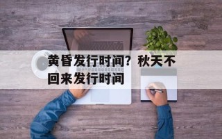 黄昏发行时间？秋天不回来发行时间