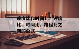 速度比和时间比？速度比、时间比、路程比之间的公式