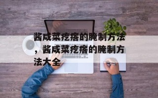 酱咸菜疙瘩的腌制方法，酱咸菜疙瘩的腌制方法大全