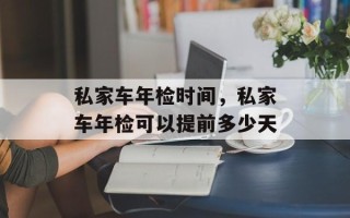 私家车年检时间，私家车年检可以提前多少天