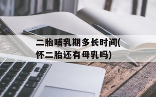 二胎哺乳期多长时间(怀二胎还有母乳吗)
