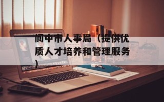 阆中市人事局（提供优质人才培养和管理服务）