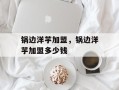 锅边洋芋加盟，锅边洋芋加盟多少钱