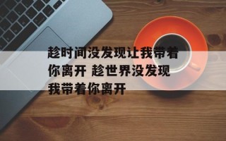 趁时间没发现让我带着你离开 趁世界没发现我带着你离开