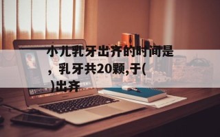小儿乳牙出齐的时间是，乳牙共20颗,于( )出齐
