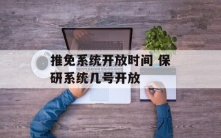 推免系统开放时间 保研系统几号开放