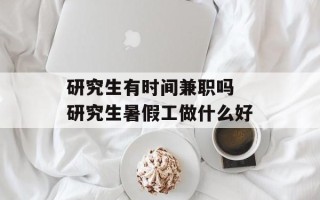 研究生有时间兼职吗 研究生暑假工做什么好