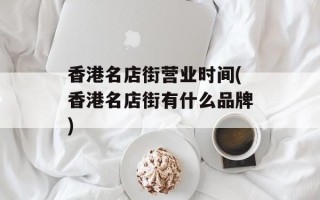 香港名店街营业时间(香港名店街有什么品牌)