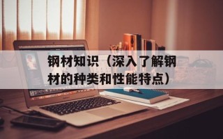 钢材知识（深入了解钢材的种类和性能特点）