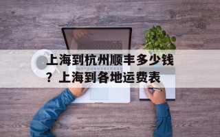 上海到杭州顺丰多少钱？上海到各地运费表