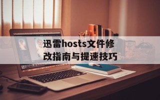 迅雷hosts文件修改指南与提速技巧