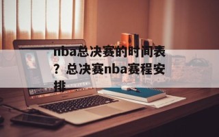 nba总决赛的时间表？总决赛nba赛程安排