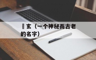 袀玄（一个神秘而古老的名字）
