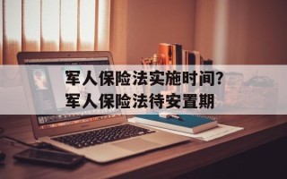 军人保险法实施时间？军人保险法待安置期