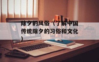 除夕的风俗（了解中国传统除夕的习俗和文化）