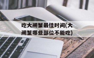 吃大闸蟹最佳时间(大闸蟹哪些部位不能吃)