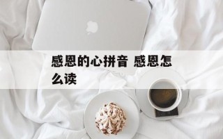 感恩的心拼音 感恩怎么读