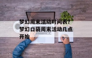 梦幻周末活动时间表？梦幻口袋周末活动几点开始