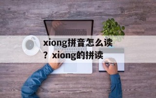 xiong拼音怎么读？xiong的拼读