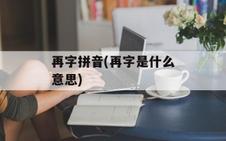 再字拼音(再字是什么意思)