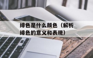 绯色是什么颜色（解析绯色的意义和表现）
