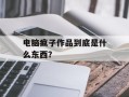 电脑疯子作品到底是什么东西？