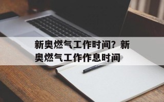 新奥燃气工作时间？新奥燃气工作作息时间