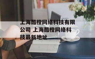 上海酷橙网络科技有限公司 上海酷橙网络科技最新地址