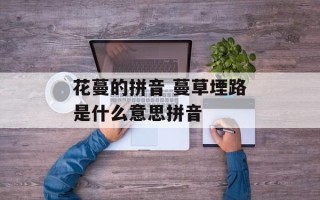 花蔓的拼音 蔓草堙路是什么意思拼音