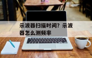 示波器扫描时间？示波器怎么测频率