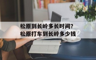 松原到长岭多长时间？松原打车到长岭多少钱