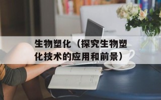 生物塑化（探究生物塑化技术的应用和前景）