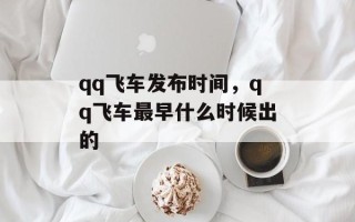 qq飞车发布时间，qq飞车最早什么时候出的
