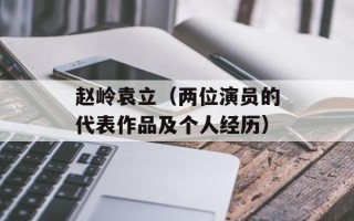 赵岭袁立（两位演员的代表作品及个人经历）