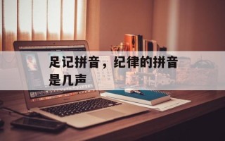 足记拼音，纪律的拼音是几声