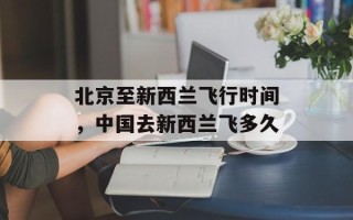 北京至新西兰飞行时间，中国去新西兰飞多久
