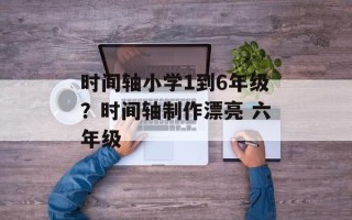 时间轴小学1到6年级？时间轴制作漂亮 六年级