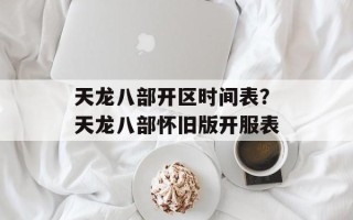 天龙八部开区时间表？天龙八部怀旧版开服表