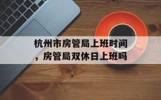 杭州市房管局上班时间，房管局双休日上班吗