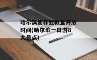 哈尔滨索菲亚教堂开放时间(哈尔滨一日游8大景点)