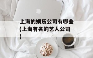 上海的娱乐公司有哪些(上海有名的艺人公司)