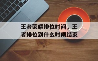 王者荣耀排位时间，王者排位到什么时候结束