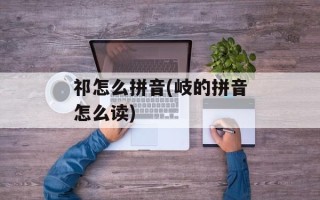 祁怎么拼音(岐的拼音怎么读)