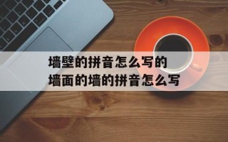 墙壁的拼音怎么写的 墙面的墙的拼音怎么写