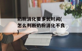 奶粉消化要多长时间(怎么判断奶粉消化不良)