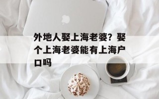 外地人娶上海老婆？娶个上海老婆能有上海户口吗