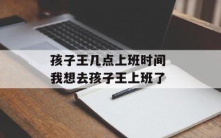 孩子王几点上班时间 我想去孩子王上班了