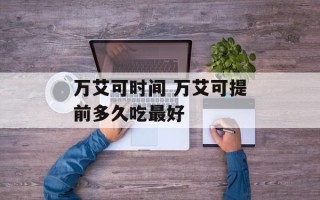 万艾可时间 万艾可提前多久吃最好