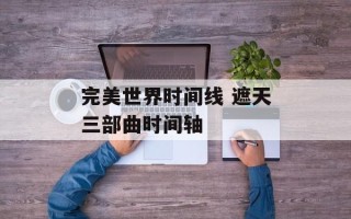 完美世界时间线 遮天三部曲时间轴